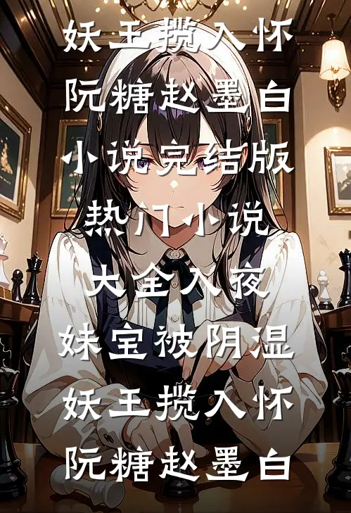 入夜，妹宝被阴湿妖王揽入怀(阮糖赵墨白)小说完结版_热门小说大全入夜，妹宝被阴湿妖王揽入怀阮糖赵墨白