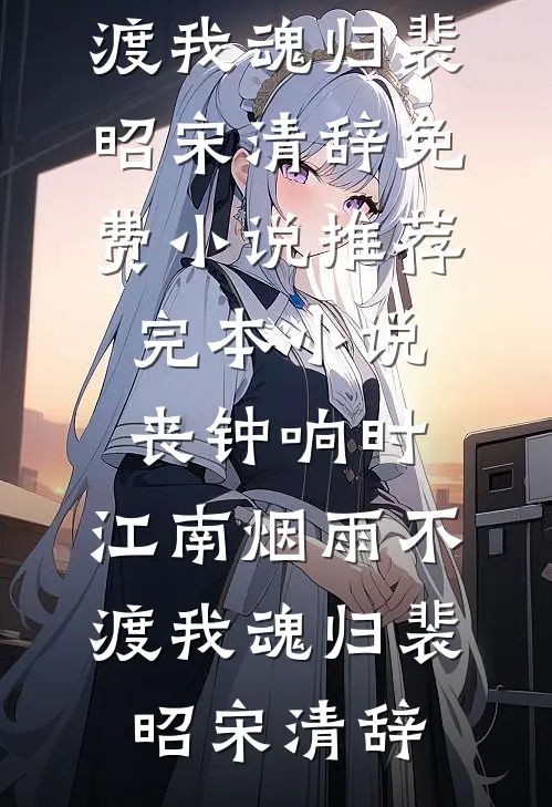 丧钟响时，江南烟雨不渡我魂归裴昭宋清辞免费小说推荐_完本小说丧钟响时，江南烟雨不渡我魂归(裴昭宋清辞)
