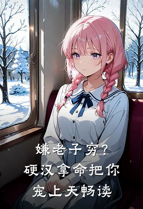 嫌老子穷？硬汉拿命把你宠上天畅读