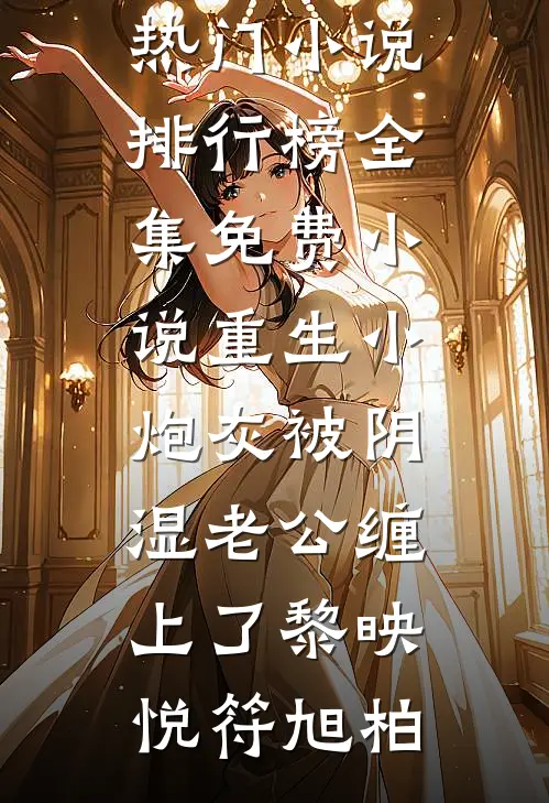 重生小炮灰被阴湿老公缠上了黎映悦符旭柏热门小说排行榜_全集免费小说重生小炮灰被阴湿老公缠上了黎映悦符旭柏