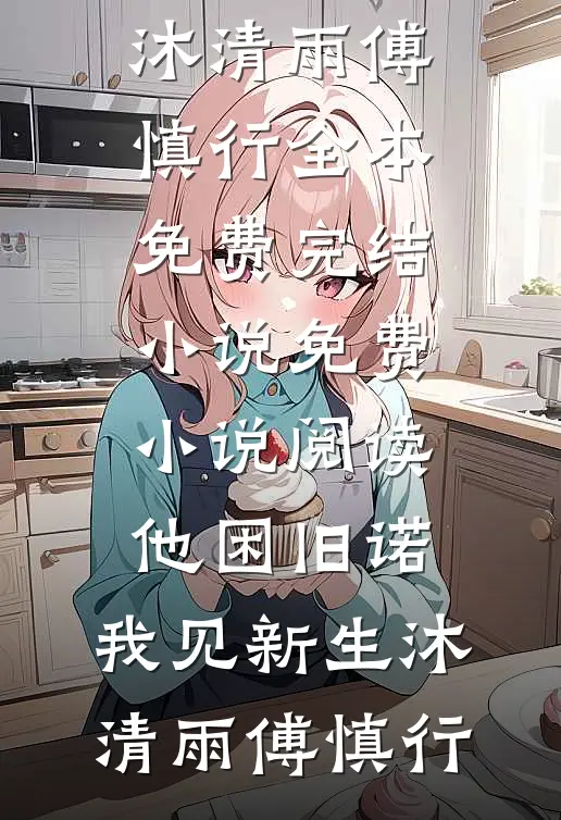 他困旧诺，我见新生(沐清雨傅慎行)全本免费完结小说_免费小说阅读他困旧诺，我见新生(沐清雨傅慎行)
