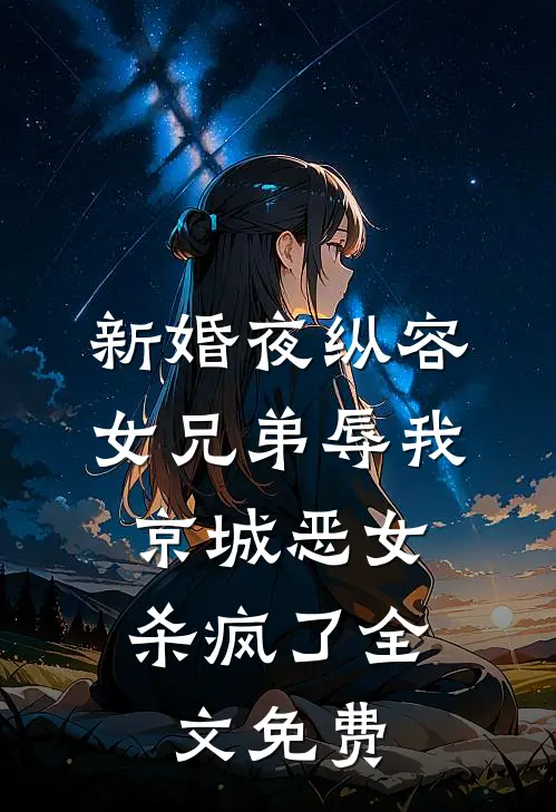 新婚夜纵容女兄弟辱我，京城恶女杀疯了全文免费