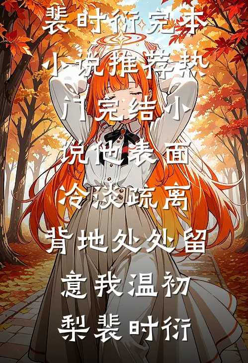 他表面冷淡疏离，背地处处留意我温初梨裴时衍完本小说推荐_热门完结小说他表面冷淡疏离，背地处处留意我(温初梨裴时衍)