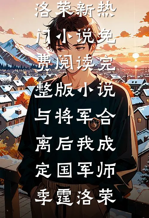 与将军合离后我成定国军师(季霆洛荣)新热门小说_免费阅读完整版小说与将军合离后我成定国军师季霆洛荣