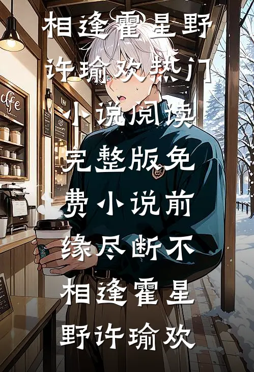 前缘尽断不相逢霍星野许瑜欢热门小说阅读_完整版免费小说前缘尽断不相逢霍星野许瑜欢
