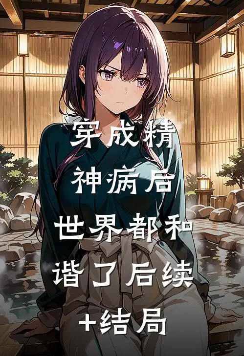穿成精神病后，世界都和谐了后续+结局
