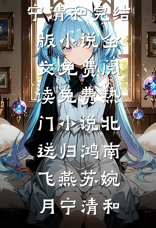 北送归鸿南飞燕苏婉月宁清和完结版小说全文免费阅读_免费热门小说北送归鸿南飞燕苏婉月宁清和