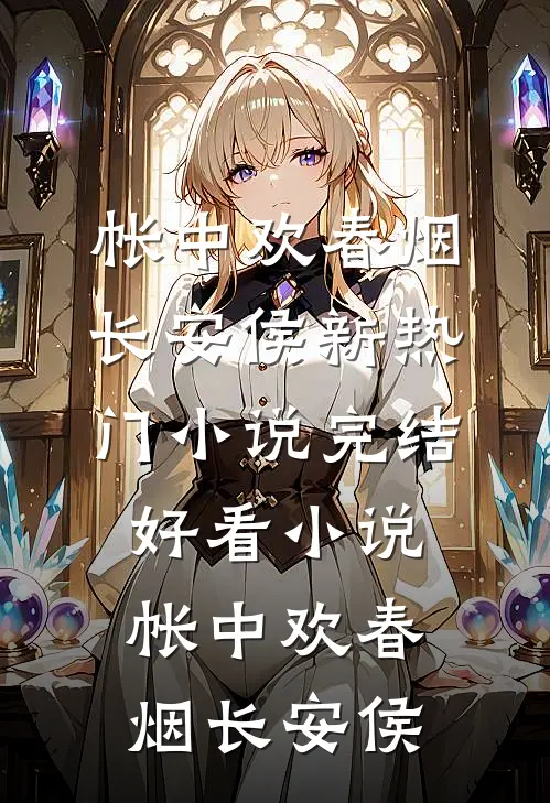 帐中欢(春烟长安侯)新热门小说_完结好看小说帐中欢春烟长安侯