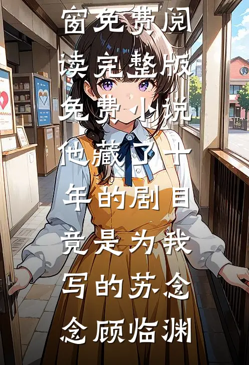 他藏了十年的剧目，竟是为我写的苏念念顾临渊无弹窗免费阅读_完整版免费小说他藏了十年的剧目，竟是为我写的(苏念念顾临渊)