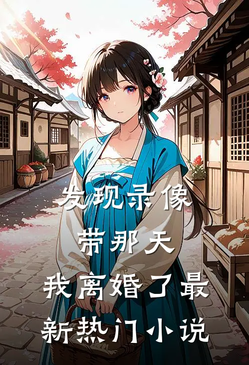 发现录像带那天，我离婚了最新热门小说