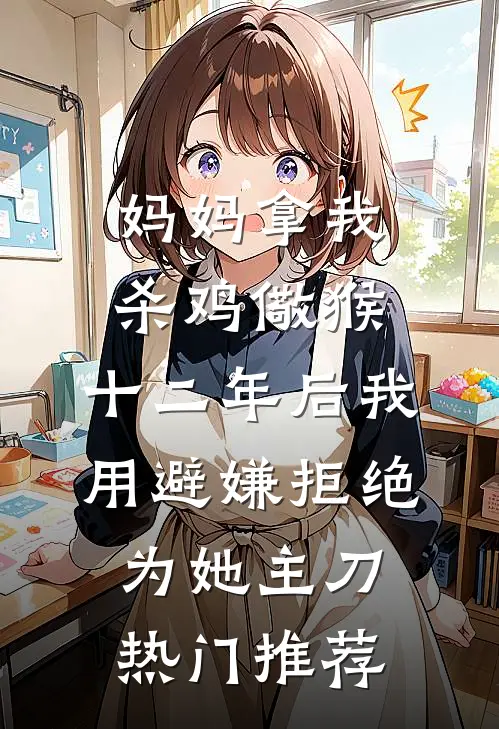 妈妈拿我杀鸡儆猴，十二年后我用避嫌拒绝为她主刀热门推荐