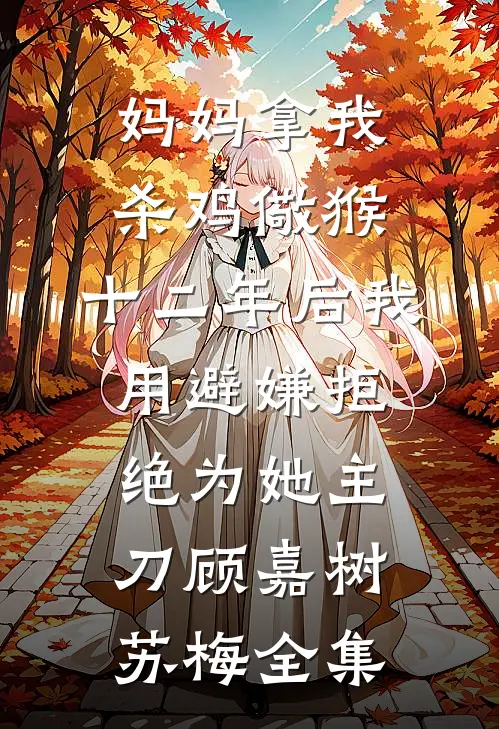 妈妈拿我杀鸡儆猴，十二年后我用避嫌拒绝为她主刀顾嘉树苏梅全集