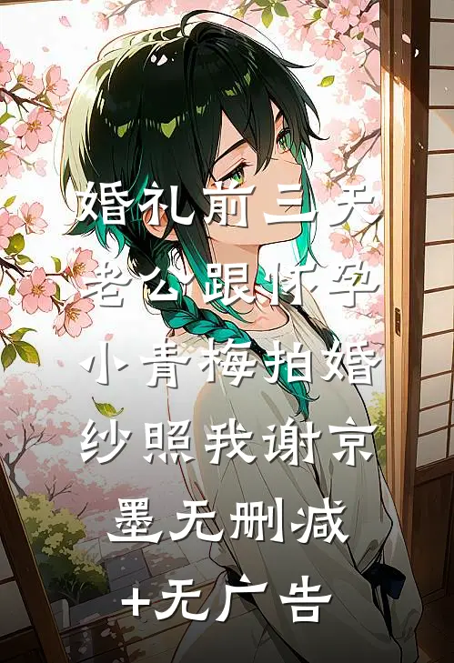 婚礼前三天，老公跟怀孕小青梅拍婚纱照我谢京墨无删减+无广告