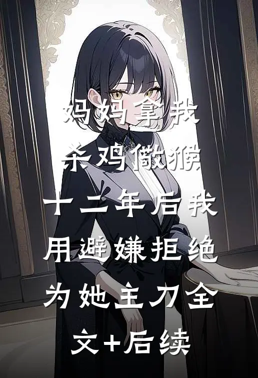 妈妈拿我杀鸡儆猴，十二年后我用避嫌拒绝为她主刀全文+后续