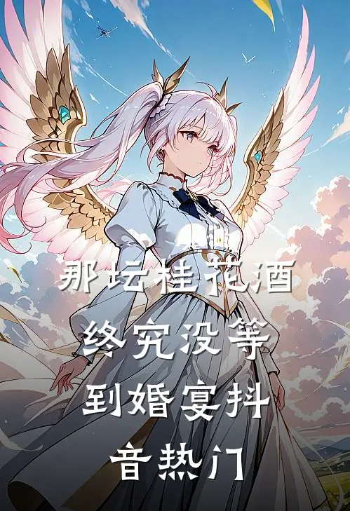 那坛桂花酒，终究没等到婚宴抖音热门