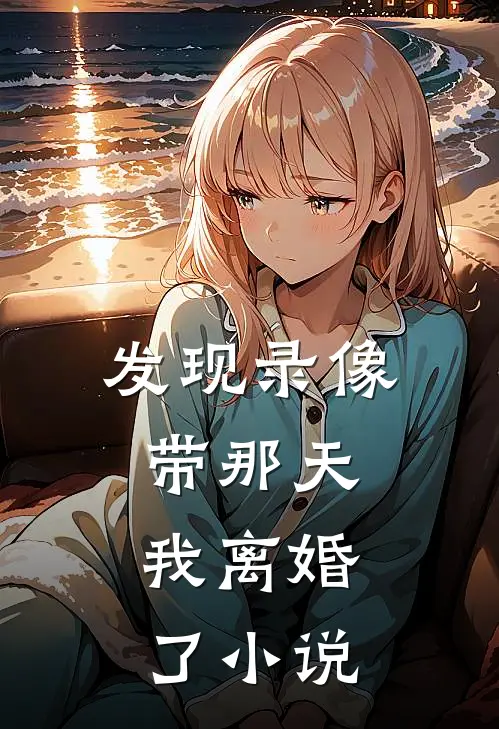 发现录像带那天，我离婚了小说