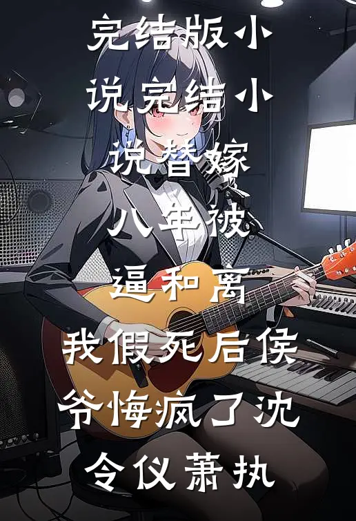 替嫁八年被逼和离，我假死后侯爷悔疯了沈令仪萧执免费完结版小说_完结小说替嫁八年被逼和离，我假死后侯爷悔疯了沈令仪萧执