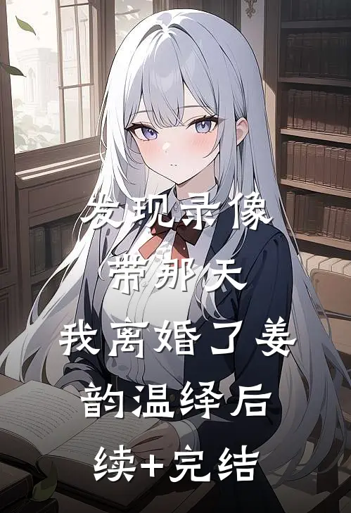 发现录像带那天，我离婚了姜韵温绎后续+完结
