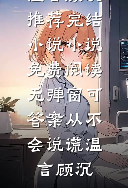 可答案从不会说谎(温言顾沉)推荐完结小说_小说免费阅读无弹窗可答案从不会说谎(温言顾沉)