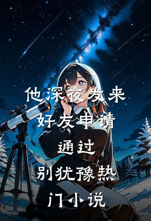 他深夜发来好友申请：通过，别犹豫热门小说