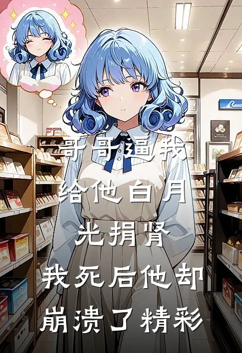 哥哥逼我给他白月光捐肾，我死后他却崩溃了精彩