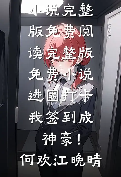 进圈打卡，我签到成神豪！何欢江晚晴小说完整版免费阅读_完整版免费小说进圈打卡，我签到成神豪！何欢江晚晴