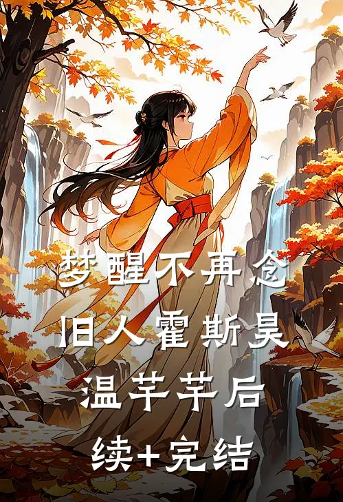 梦醒不再念旧人霍斯昊温芊芊后续+完结