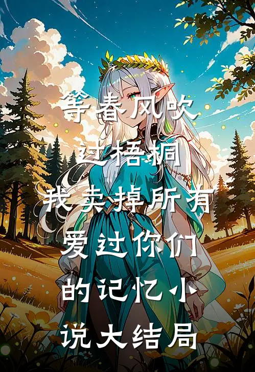 等春风吹过梧桐，我卖掉所有爱过你们的记忆小说大结局