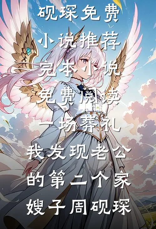 一场葬礼，我发现老公的第二个家嫂子周砚琛免费小说推荐_完本小说免费阅读一场葬礼，我发现老公的第二个家嫂子周砚琛
