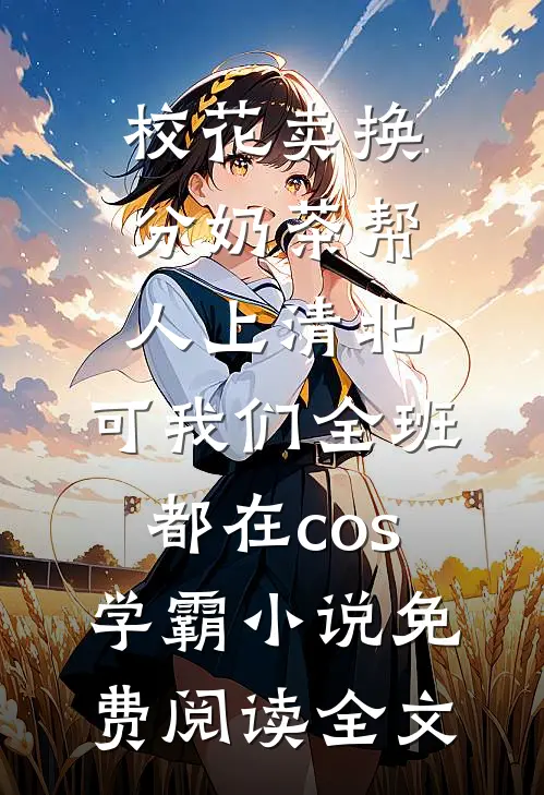 校花卖换分奶茶帮人上清北，可我们全班都在cos学霸小说免费阅读全文