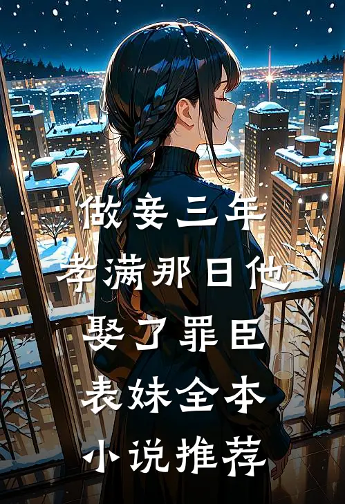 做妾三年，孝满那日他娶了罪臣表妹全本小说推荐