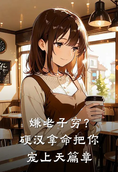 嫌老子穷？硬汉拿命把你宠上天篇章