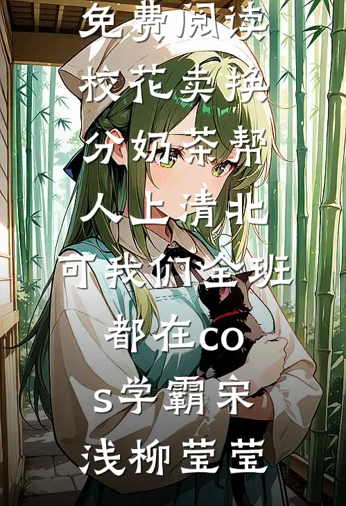 校花卖换分奶茶帮人上清北，可我们全班都在cos学霸宋浅柳莹莹热门的小说_全文免费阅读校花卖换分奶茶帮人上清北，可我们全班都在cos学霸(宋浅柳莹莹)