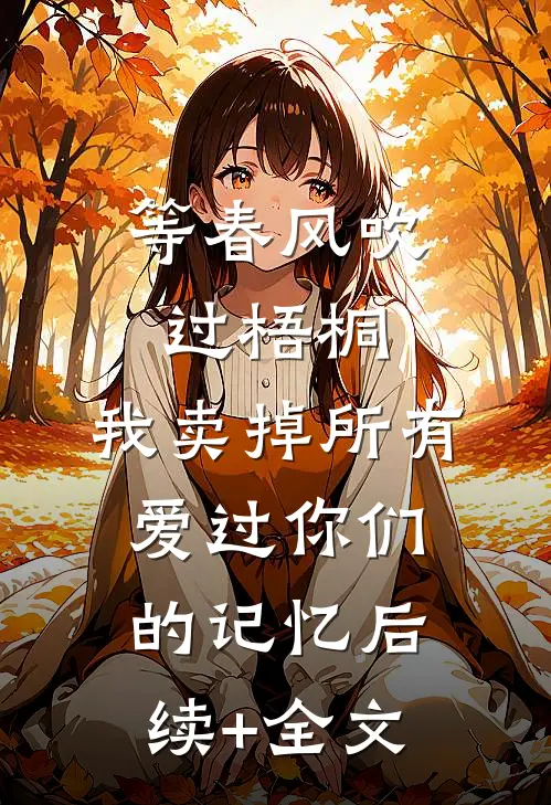 等春风吹过梧桐，我卖掉所有爱过你们的记忆后续+全文