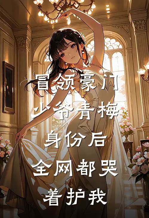 冒领豪门少爷青梅身份后,全网都哭着护我免费