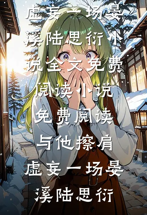与他擦肩，虚妄一场(晏溪陆思衍)小说全文免费阅读_小说免费阅读与他擦肩，虚妄一场晏溪陆思衍