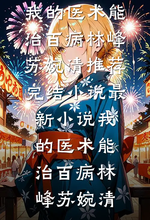 我的医术能治百病林峰苏婉清推荐完结小说_最新小说我的医术能治百病林峰苏婉清