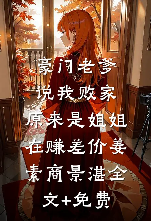 豪门老爹说我败家，原来是姐姐在赚差价姜素商景湛全文+免费