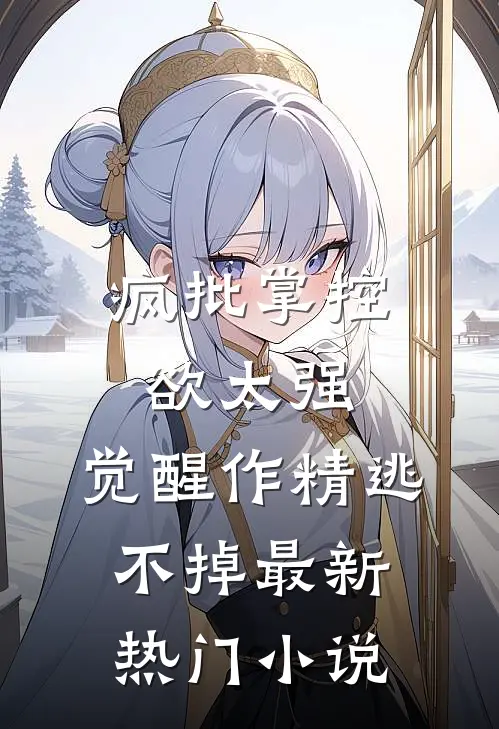 疯批掌控欲太强，觉醒作精逃不掉最新热门小说