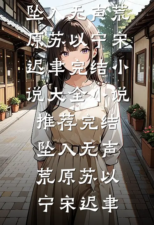 坠入无声荒原(苏以宁宋迟聿)完结小说大全_小说推荐完结坠入无声荒原(苏以宁宋迟聿)