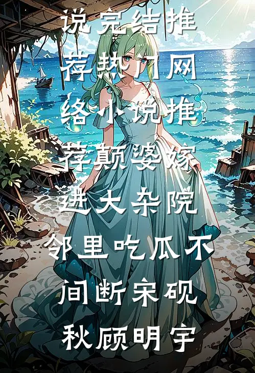 颠婆嫁进大杂院，邻里吃瓜不间断(宋砚秋顾明宇)小说完结推荐_热门网络小说推荐颠婆嫁进大杂院，邻里吃瓜不间断宋砚秋顾明宇