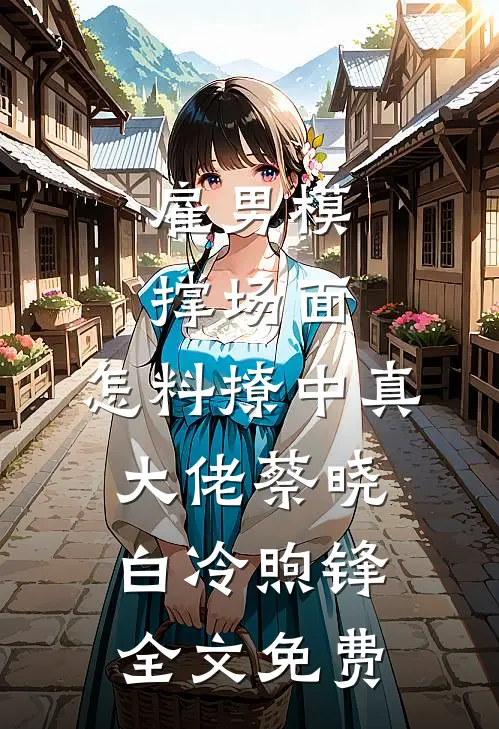 雇男模撑场面，怎料撩中真大佬蔡晓白冷煦锋全文免费