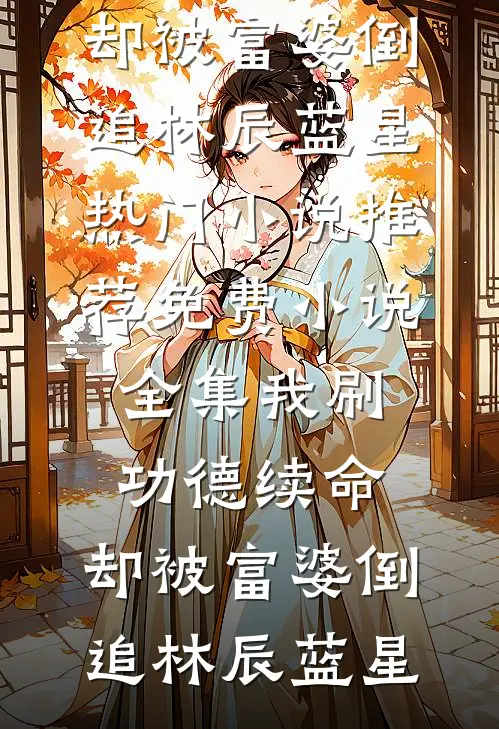 我刷功德续命，却被富婆倒追林辰蓝星热门小说推荐_免费小说全集我刷功德续命，却被富婆倒追(林辰蓝星)