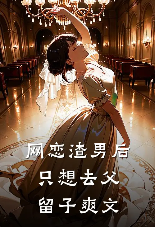 网恋渣男后，只想去父留子爽文