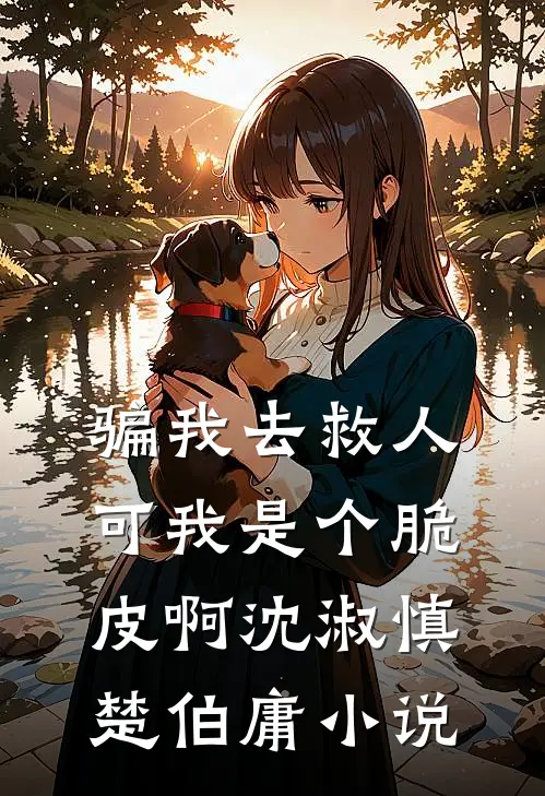 骗我去救人，可我是个脆皮啊沈淑慎楚伯庸小说