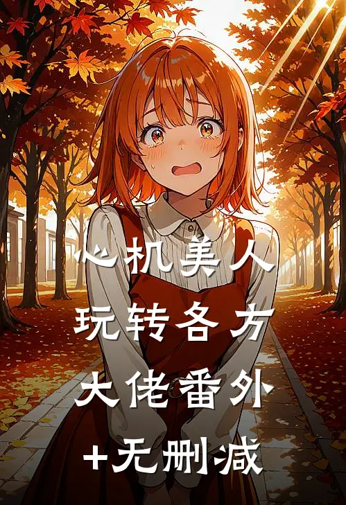 心机美人玩转各方大佬番外+无删减