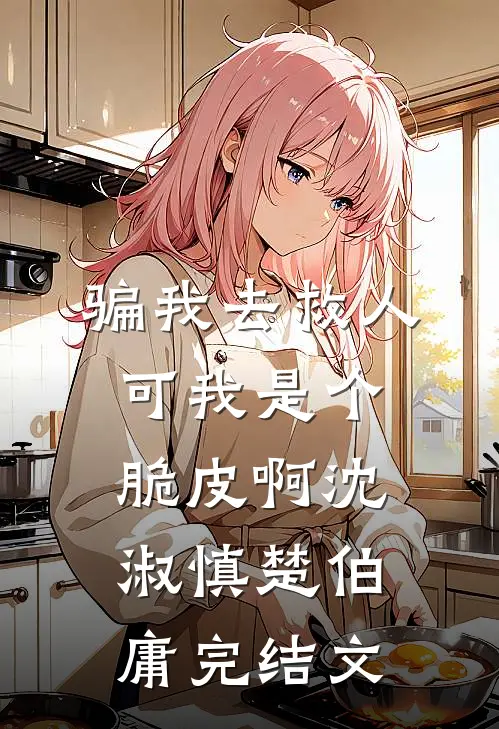 骗我去救人，可我是个脆皮啊沈淑慎楚伯庸完结文