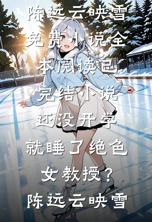 还没开学，就睡了绝色女教授？(陈远云映雪)免费小说全本阅读_已完结小说还没开学，就睡了绝色女教授？(陈远云映雪)