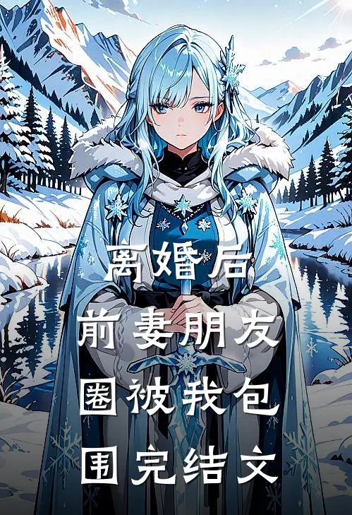 离婚后，前妻朋友圈被我包围完结文