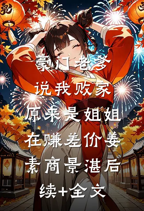 豪门老爹说我败家，原来是姐姐在赚差价姜素商景湛后续+全文